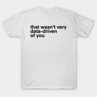 that wasn't very data driven of you... T-Shirt